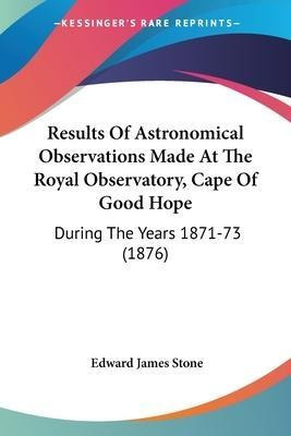 Results Of Astronomical Observations Made At The Royal Ob...