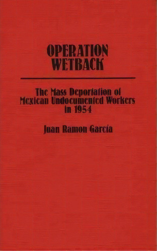 Operation Wetback, De Juan R. Garcia. Editorial Abc Clio, Tapa Dura En Inglés