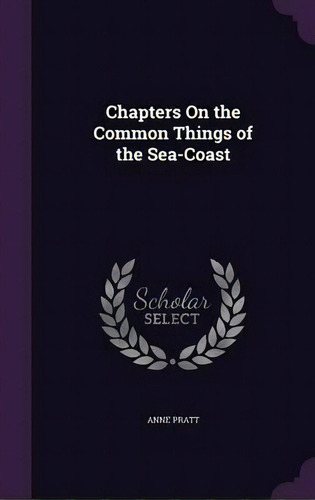 Chapters On The Common Things Of The Sea-coast, De Anne Pratt. Editorial Palala Press, Tapa Dura En Inglés