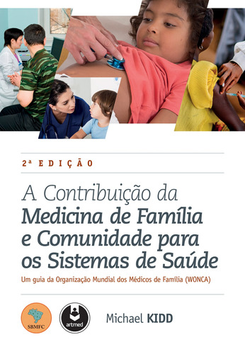 A Contribuição da Medicina de Família e Comunidade para os Sistemas de Saúde: Um Guia da Organização Mundial dos Médicos de Família (WONCA), de Kidd, Michael. Artmed Editora Ltda., capa mole em português, 2016