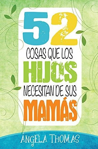 52 Cosas Que Los Hijos Necesitan De Sus Mamas, De Thomas Angela. Editorial Unilit En Español