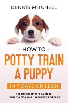 Libro How To Potty Train A Puppy... In 7 Days Or Less! : ...