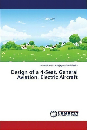 Design Of A 4-seat, General Aviation, Electric Aircraft, De Rajagopalansrilatha Arvindhakshan. Editorial Lap Lambert Academic Publishing, Tapa Blanda En Inglés
