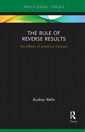 The Rule Of Reverse Results: The Effects Of Unethical Policies?, De Wells, Audrey. Editorial Routledge, Tapa Blanda En Inglés