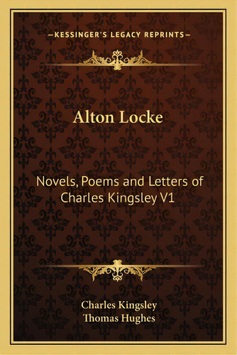 Alton Locke: Novels, Poems And Letters Of Charles Kingsley V1, De Kingsley, Charles. Kessinger's Legacy Reprints, Vol. 1. Editorial Kessinger Pub Llc, Tapa Blanda En Inglés