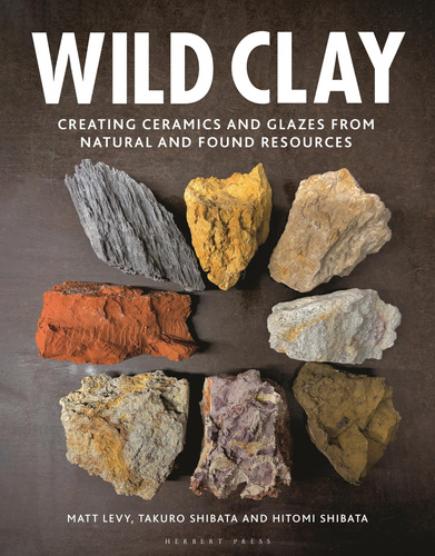 Wild Clay: Creating Ceramics And Glazes From Natural And Fou