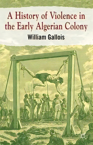 A History Of Violence In The Early Algerian Colony, De William Gallois. Editorial Palgrave Macmillan, Tapa Dura En Inglés
