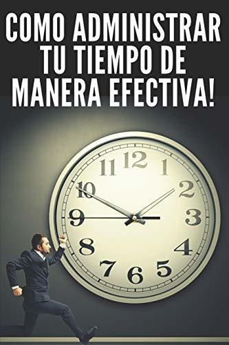 Como Administrar Tu Tiempo De Manera Efectiva!