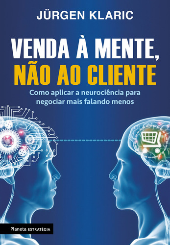 Venda à mente, não ao cliente: Como aplicar a neurociência para negociar mais falando menos, de Klaric, Jürgen. Editora Planeta do Brasil Ltda., capa mole em português, 2017