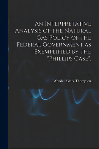 An Interpretative Analysis Of The Natural Gas Policy Of The Federal Government As Exemplified By ..., De Thompson, Wendell Clark. Editorial Hassell Street Pr, Tapa Blanda En Inglés