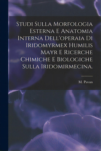 Studi Sulla Morfologia Esterna E Anatomia Interna Dell'operaia Di Iridomyrmex Humilis Mayr E Rice..., De Pavan, M.. Editorial Hassell Street Pr, Tapa Blanda En Inglés