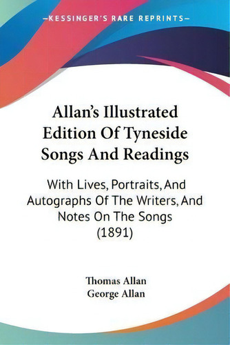 Allan's Illustrated Edition Of Tyneside Songs And Readings : With Lives, Portraits, And Autograph..., De Thomas Allan. Editorial Kessinger Publishing, Tapa Blanda En Inglés