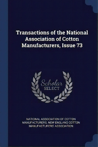 Transactions Of The National Association Of Cotton Manufacturers, Issue 73, De New England Cotton Manufacturers' Associ. Editorial Sagwan Press, Tapa Blanda En Inglés