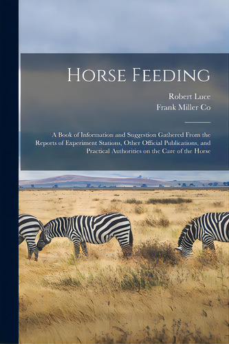 Horse Feeding: A Book Of Information And Suggestion Gathered From The Reports Of Experiment Stati..., De Luce, Robert 1862-1946. Editorial Legare Street Pr, Tapa Blanda En Inglés