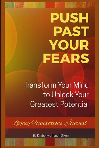 Push Past Your Fears: Transform Your Mind To Unlock Your Greatest Potential, De Grisson-dixon, Kimberly. Editorial Lulu Pr, Tapa Blanda En Inglés