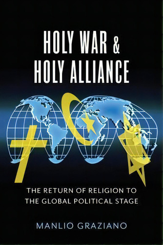 Holy Wars And Holy Alliance : The Return Of Religion To The Global Political Stage, De Manlio Graziano. Editorial Columbia University Press, Tapa Dura En Inglés