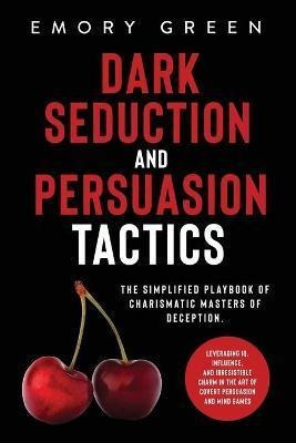 Dark Seduction And Persuasion Tactics : The Simplified Pl...