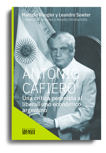Antonio Cafiero: Una Critica Peronista Al Liberalismo Economico Argentino, De Rougier, Marcelo., Vol. 1. Editorial Imago Mundi, Tapa Blanda En Español, 2024