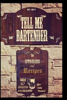 Tell Me Bartender : The Stories And Recipes Behind 40 Dis...