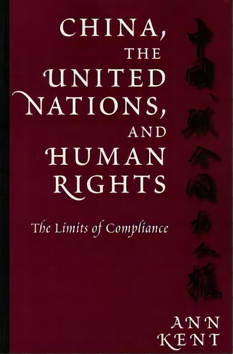 China, The United Nations, And Human Rights : The Limits Of Compliance, De Ann Kent. Editorial University Of Pennsylvania Press, Tapa Blanda En Inglés