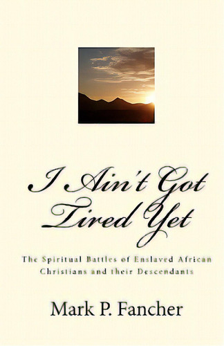 I Ain't Got Tired Yet: The Spiritual Battles Of Enslaved African Christians And Their Descendants, De Fancher, Mark P.. Editorial Createspace, Tapa Blanda En Inglés