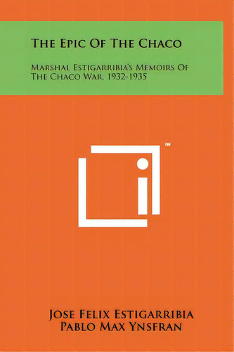 The Epic Of The Chaco: Marshal Estigarribia's Memoirs Of The Chaco War, 1932-1935, De Estigarribia, Jose Felix. Editorial Literary Licensing Llc, Tapa Dura En Inglés