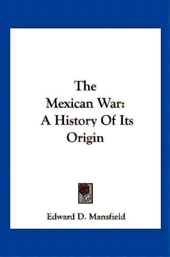 The Mexican War: A History Of Its Origin, De Mansfield, Edward D.. Editorial Kessinger Pub Llc, Tapa Blanda En Inglés