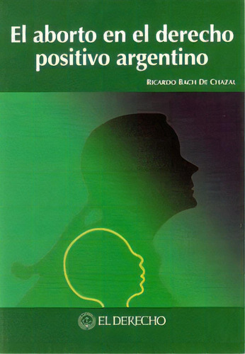 El Aborto En El Derecho Positivo Argentino, De Ricardo Bach De Chazal. Editorial El Derecho, Tapa Blanda, Edición 2009 En Español