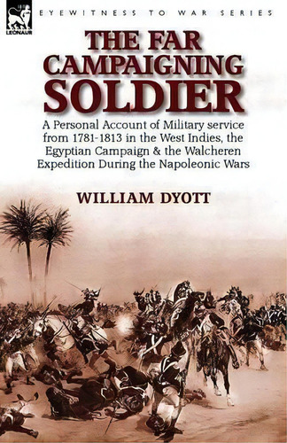 The Far Campaigning Soldier : A Personal Account Of Military Service From 1781-1813 In The West I..., De William Dyott. Editorial Leonaur Ltd, Tapa Blanda En Inglés, 2015