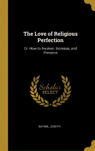 The Love Of Religious Perfection: Or, How To Awaken, Increase, And Preserve, De Joseph, Bayma. Editorial Wentworth Pr, Tapa Dura En Inglés