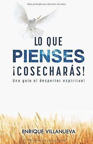 Lo Que Pienses !cosecharas!: Una Guía Al Despertar Espiritua