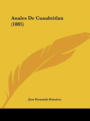 Libro Anales De Cuauhtitlan (1885) - Ramirez, Jose Fernando