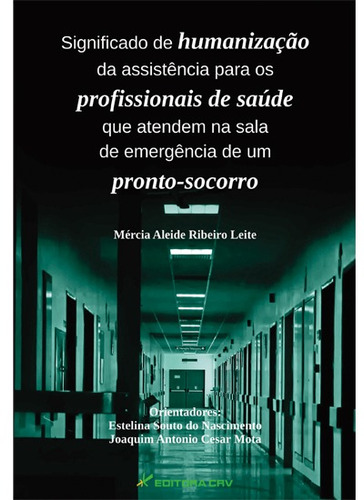 Significado de humanização da assistência para os profissionais de saúde que atendem na sala de emergência de um pronto-socorro, de Leite, Márcia Aleide Ribeiro. Editora CRV LTDA ME, capa mole em português, 2012