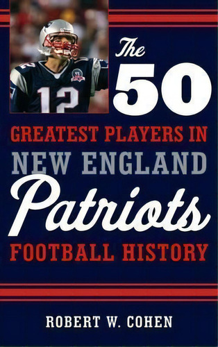 The 50 Greatest Players In New England Patriots Football History, De Robert W. Cohen. Editorial Rowman Littlefield, Tapa Dura En Inglés