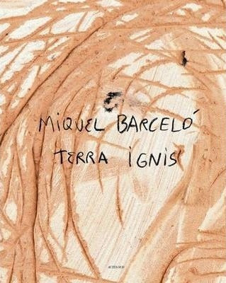 Miquel Barcelo : Terra Ignis - Miquel Barcelo