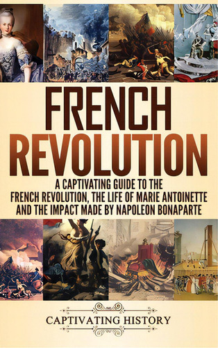 French Revolution: A Captivating Guide To The French Revolution, The Life Of Marie Antoinette And..., De History, Captivating. Editorial Captivating History, Tapa Dura En Inglés
