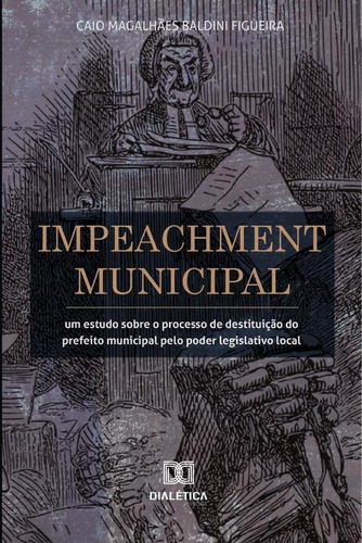 Impeachment Municipal, De Caio Magalhães Baldini Figueira. Editorial Dialética, Tapa Blanda En Portugués, 2021