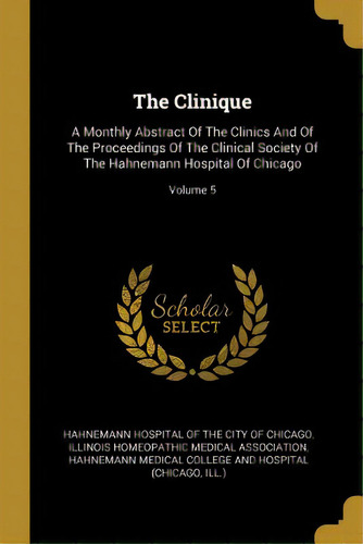 The Clinique: A Monthly Abstract Of The Clinics And Of The Proceedings Of The Clinical Society Of..., De Hahnemann Hospital Of The City Of Chicag. Editorial Wentworth Pr, Tapa Blanda En Inglés