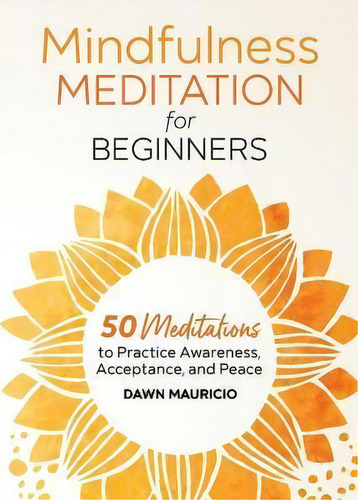 Mindfulness Meditation For Beginners : 50 Meditations To Practice Awareness, Acceptance, And Peace, De Dawn Mauricio. Editorial Rockridge Press, Tapa Blanda En Inglés
