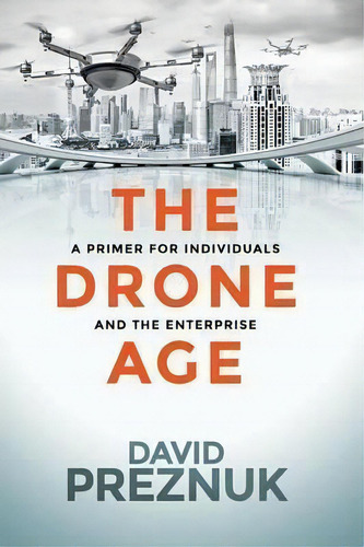 The Drone Age: A Primer For Individuals And The Enterprise, De David Preznuk., Vol. 1. Editorial Milton Chadwick Waters Publishing, Tapa Blanda En Inglés