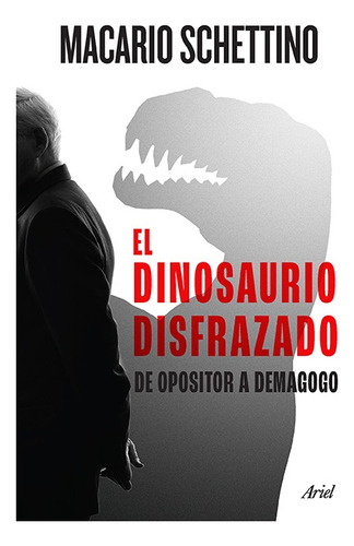 El dinosaurio disfrazado: De opositor a demagogo, de Macario Schettino., vol. 0.0. Editorial Ariel, tapa blanda, edición 1.0 en español, 2023