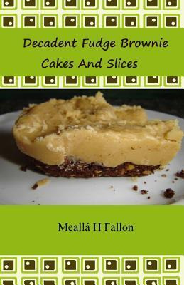 Libro Decadent Fudge Brownie Cakes And Slices - Mealla H ...