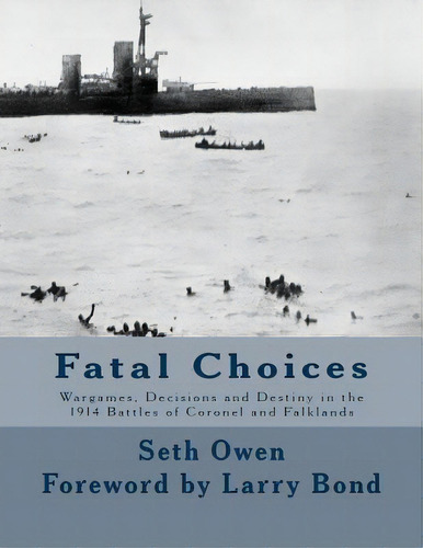 Fatal Choices: Wargames, Decisions & Destiny In The 1914 Battles Of Coronel And Falklands, De Bond, Larry. Editorial Createspace, Tapa Blanda En Inglés