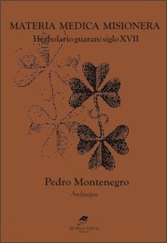 Materia Médica Misionera. Herbolario Guaraní Siglo Xvii, De Pedro Montenegro. Editorial Buena Vista, Tapa Blanda, Edición 2015 En Español, 2015