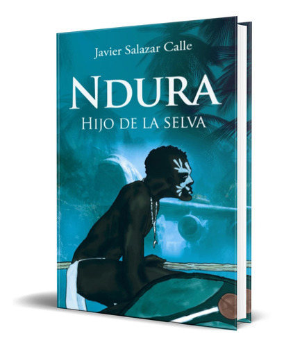 Ndura Hijo De La Selva, De Javier Salazar Calle. Editorial  independently Published, Tapa Blanda En Español, 2014