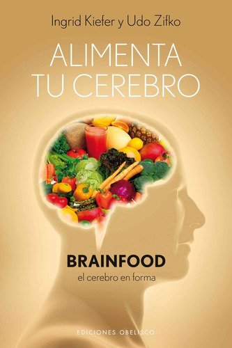 Alimenta tu cerebro: Brainfood el cerebro en forma, de Kiefer, Ingrid. Editorial Ediciones Obelisco, tapa blanda en español, 2011