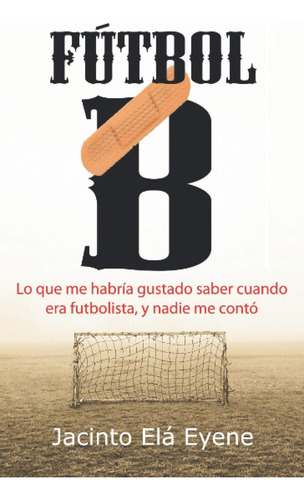 Libro: Fútbol B: Lo Que Me Hubiera Gustado Saber Cuando Era