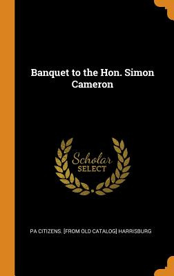 Libro Banquet To The Hon. Simon Cameron - Harrisburg, Pa ...
