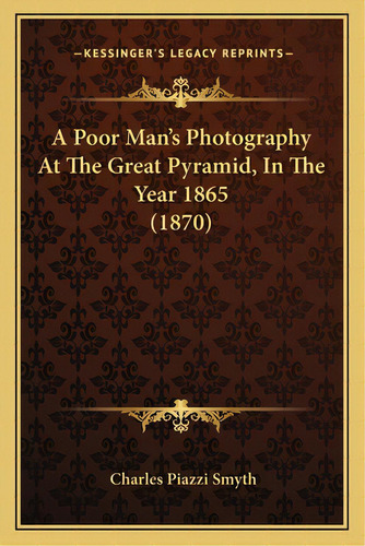 A Poor Man's Photography At The Great Pyramid, In The Year 1865 (1870), De Smyth, Charles Piazzi. Editorial Kessinger Pub Llc, Tapa Blanda En Inglés