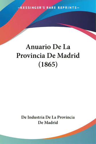 Anuario De La Provincia De Madrid (1865), De De Industria De La Provincia De Madrid. Editorial Kessinger Pub Llc, Tapa Blanda En Español